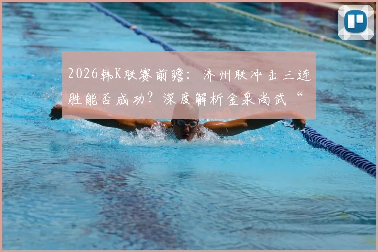 2026韩K联赛前瞻：济州联冲击三连胜能否成功？深度解析金泉尚武“平局大师”称号由来与双方历史交战记录