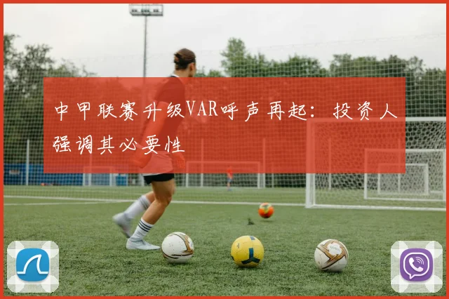 中甲联赛升级VAR呼声再起：投资人强调其必要性