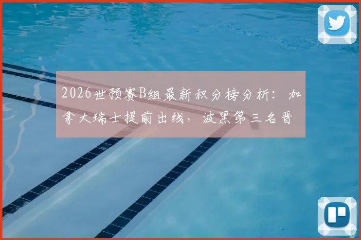 2026世预赛B组最新积分榜分析：加拿大瑞士提前出线，波黑第三名晋级条件与赛程预测