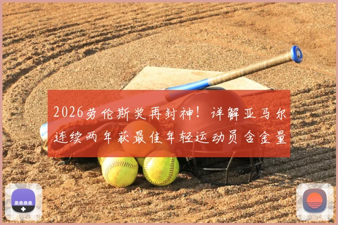 2026劳伦斯奖再封神！详解亚马尔连续两年获最佳年轻运动员含金量，附历届得主盘点