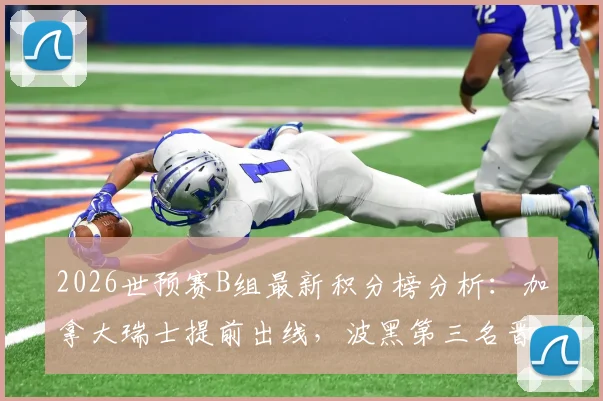 2026世预赛B组最新积分榜分析：加拿大瑞士提前出线，波黑第三名晋级条件与赛程预测