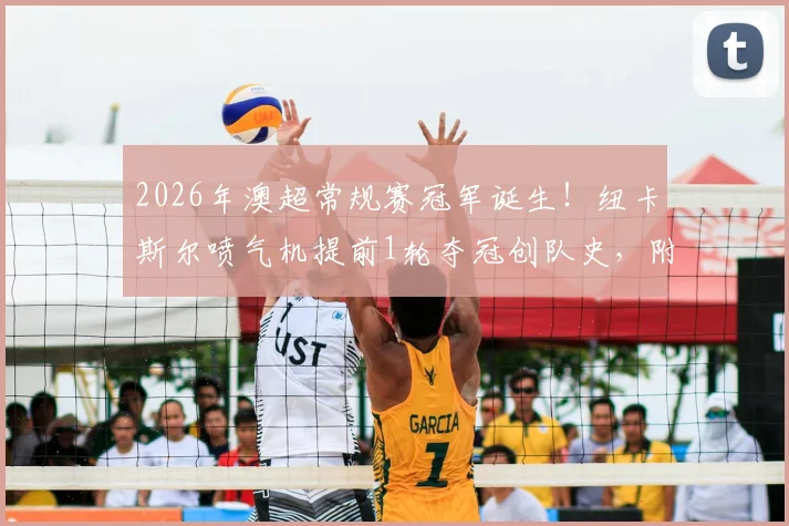 2026年澳超常规赛冠军诞生！纽卡斯尔喷气机提前1轮夺冠创队史，附球队阵容分析与赛季回顾