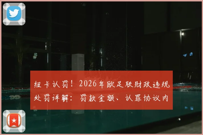 纽卡认罚！2026年欧足联财政违规处罚详解：罚款金额、认罪协议内容及对俱乐部影响全解析