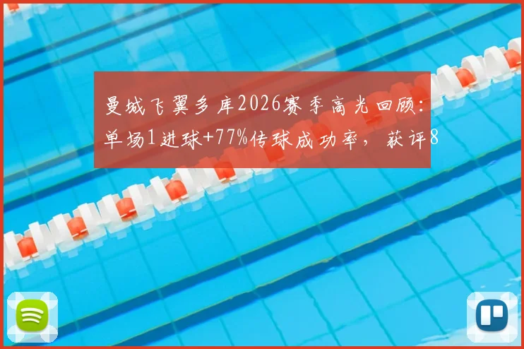曼城飞翼多库2026赛季高光回顾：单场1进球+77%传球成功率，获评8.2分全场最佳