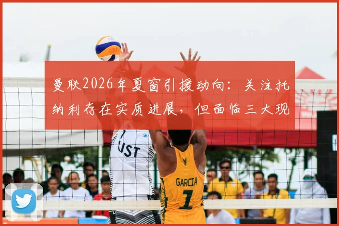 曼联2026年夏窗引援动向：关注托纳利存在实质进展，但面临三大现实困境