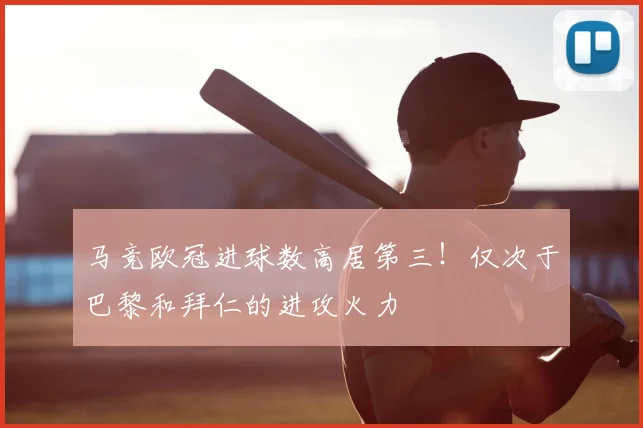 马竞欧冠进球数高居第三！仅次于巴黎和拜仁的进攻火力