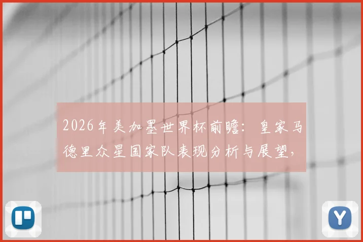 2026年美加墨世界杯前瞻：皇家马德里众星国家队表现分析与展望，本泽马领衔