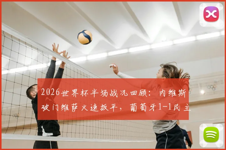 2026世界杯半场战况回顾：内维斯破门维萨火速扳平，葡萄牙1-1民主刚果技术统计与进球集锦