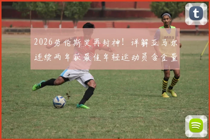 2026劳伦斯奖再封神！详解亚马尔连续两年获最佳年轻运动员含金量，附历届得主盘点