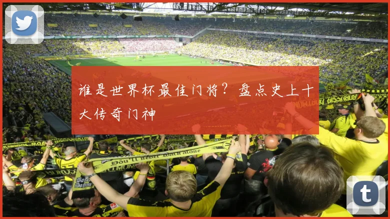 谁是世界杯最佳门将？盘点史上十大传奇门神