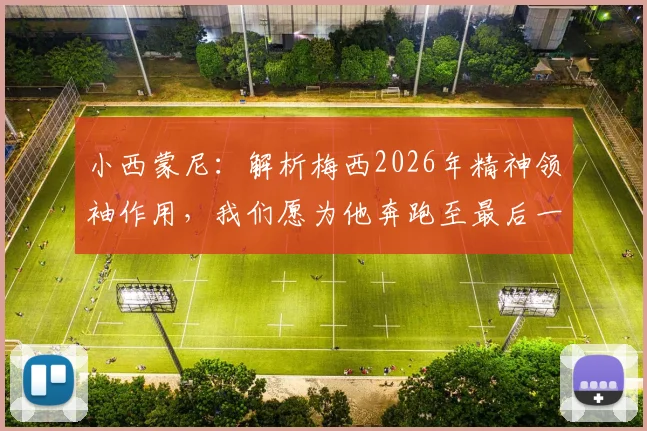 小西蒙尼：解析梅西2026年精神领袖作用，我们愿为他奔跑至最后一刻的职业态度探讨