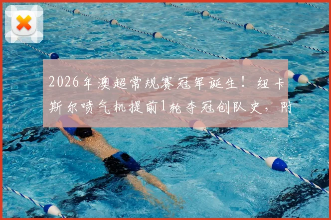 2026年澳超常规赛冠军诞生！纽卡斯尔喷气机提前1轮夺冠创队史，附球队阵容分析与赛季回顾