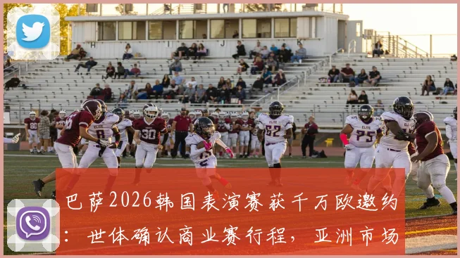 巴萨2026韩国表演赛获千万欧邀约：世体确认商业赛行程，亚洲市场战略解析